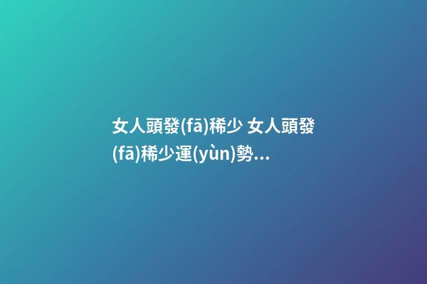 女人頭發(fā)稀少 女人頭發(fā)稀少運(yùn)勢(shì)解析
